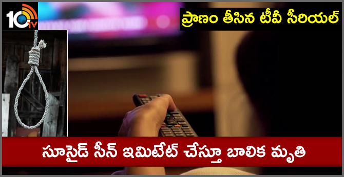 ప్రాణం తీసిన టీవీ సీరియల్ : సూసైడ్ సీన్ ఇమిటేట్ చేస్తూ బాలిక మృతి ప్రాణం తీసిన టీవీ సీరియల్ : సూసైడ్ సీన్ ఇమిటేట్ చేస్తూ బాలిక మృతి