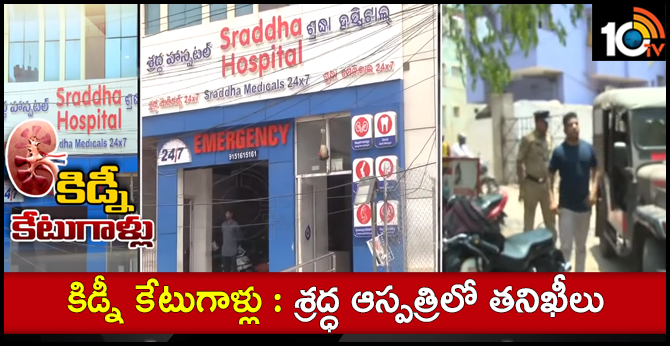 కిడ్నీ కేటుగాళ్లు : శ్రద్ధ ఆస్పత్రిలో తనిఖీలు కిడ్నీ కేటుగాళ్లు : శ్రద్ధ ఆస్పత్రిలో తనిఖీలు