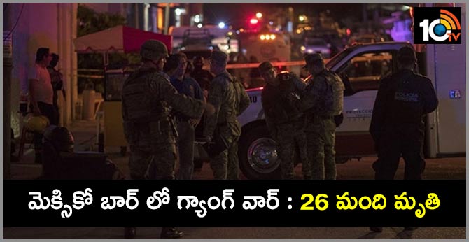 మెక్సికో బార్ లో గ్యాంగ్ వార్ : 26 మంది మృతి మెక్సికో బార్ లో గ్యాంగ్ వార్ : 26 మంది మృతి