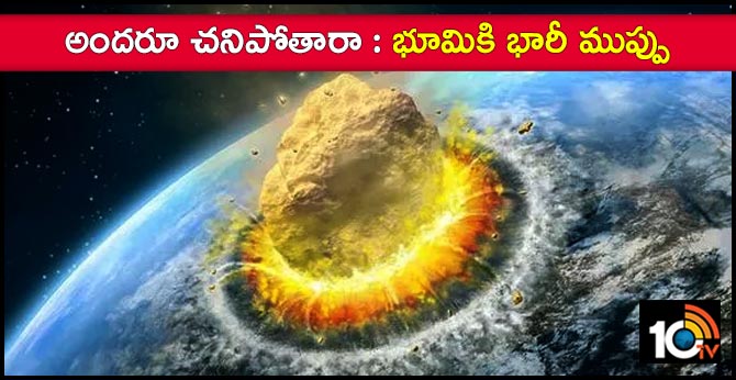 అందరూ చనిపోతారా : భూమికి భారీ ముప్పు అందరూ చనిపోతారా : భూమికి భారీ ముప్పు