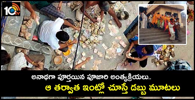 అనాథగా పూర్తయిన పూజారి అంత్యక్రియలు.. ఆ తర్వాత ఇంట్లో చూస్తే డబ్బు మూటలు అనాథగా పూర్తయిన పూజారి అంత్యక్రియలు.. ఆ తర్వాత ఇంట్లో చూస్తే డబ్బు మూటలు