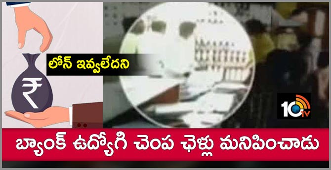 లోన్ ఇవ్వలేదని: బ్యాంక్ ఉద్యోగి చెంప ఛెళ్లు మనిపించాడు లోన్ ఇవ్వలేదని: బ్యాంక్ ఉద్యోగి చెంప ఛెళ్లు మనిపించాడు