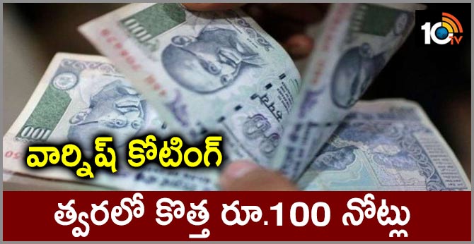 వార్నిష్ కోటింగ్ : త్వరలో కొత్త రూ.100 నోట్లు వార్నిష్ కోటింగ్ : త్వరలో కొత్త రూ.100 నోట్లు
