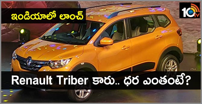 ఇండియాలో లాంచ్ : Renault Triber కారు.. ధర ఎంతంటే? ఇండియాలో లాంచ్ : Renault Triber కారు.. ధర ఎంతంటే?