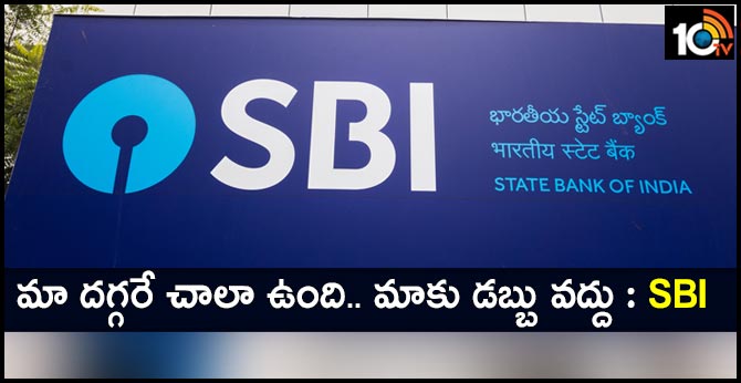 మా దగ్గరే చాలా ఉంది.. మాకు డబ్బు వద్దు: SBI మా దగ్గరే చాలా ఉంది.. మాకు డబ్బు వద్దు: SBI