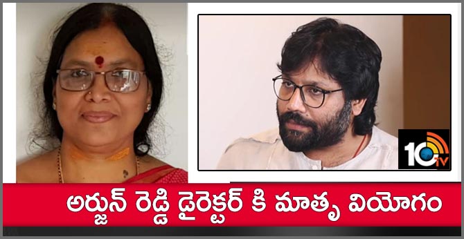 అర్జున్ రెడ్డి డైరెక్టర్ కి మాతృ వియోగం అర్జున్ రెడ్డి డైరెక్టర్ కి మాతృ వియోగం