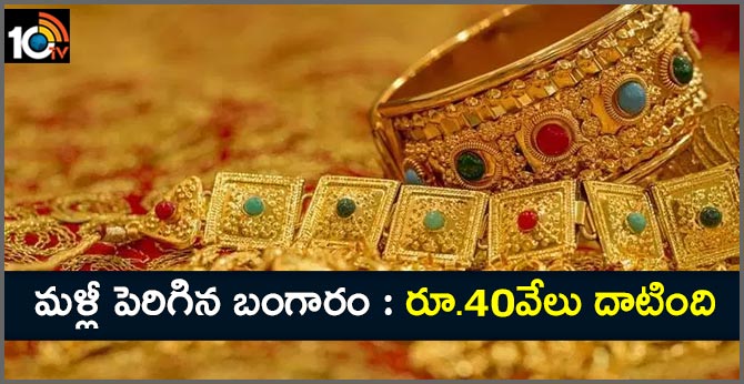 మళ్లీ పెరిగిన బంగారం : రూ.40వేలు దాటింది మళ్లీ పెరిగిన బంగారం : రూ.40వేలు దాటింది