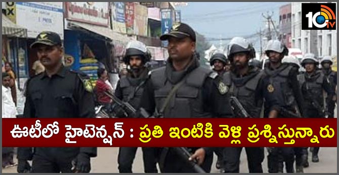 ఊటీలో హైటెన్షన్ : ప్రతి ఇంటికి వెళ్లి ప్రశ్నిస్తున్నారు ఊటీలో హైటెన్షన్ : ప్రతి ఇంటికి వెళ్లి ప్రశ్నిస్తున్నారు