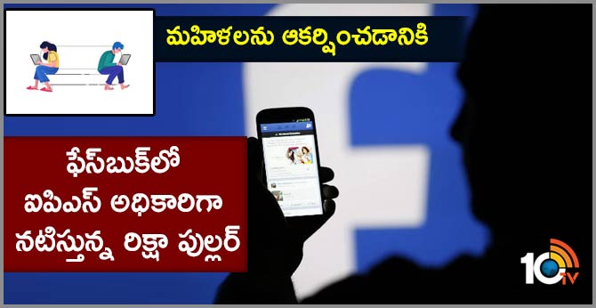 మహిళలను ఆకర్షించడానికి : ఫేస్బుక్లో ఐపిఎస్ అధికారిగా నటిస్తున్న రిక్షా పుల్లర్ మహిళలను ఆకర్షించడానికి : ఫేస్బుక్లో ఐపిఎస్ అధికారిగా నటిస్తున్న రిక్షా పుల్లర్