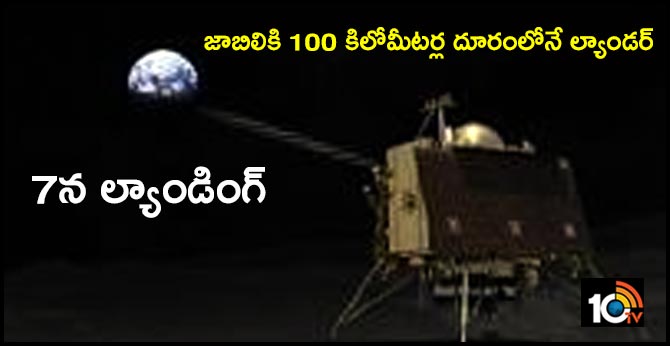 7న ల్యాండింగ్ : జాబిలికి 100 కిలోమీటర్ల దూరంలోనే ల్యాండర్ 7న ల్యాండింగ్ : జాబిలికి 100 కిలోమీటర్ల దూరంలోనే ల్యాండర్