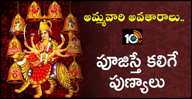 అమ్మవారి అవతారాలు.. పూజిస్తే కలిగే పుణ్యాలు అమ్మవారి అవతారాలు.. పూజిస్తే కలిగే పుణ్యాలు