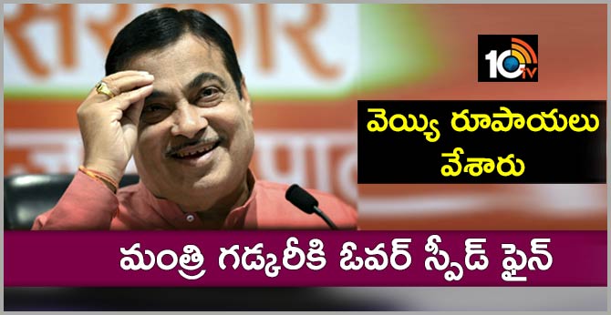 వెయ్యి రూపాయలు వేశారు : మంత్రి గడ్కరీకి ఓవర్ స్పీడ్ ఫైన్ వెయ్యి రూపాయలు వేశారు : మంత్రి గడ్కరీకి ఓవర్ స్పీడ్ ఫైన్
