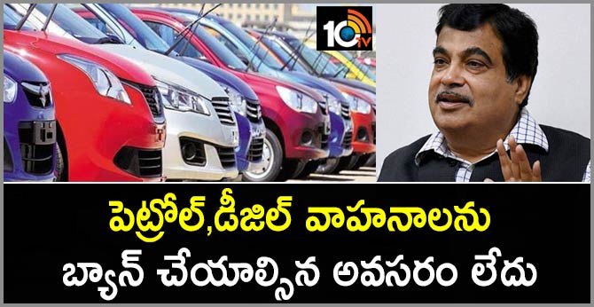 పెట్రోల్,డీజిల్ వాహనాలను బ్యాన్ చేయాల్సిన అవసరం లేదు పెట్రోల్,డీజిల్ వాహనాలను బ్యాన్ చేయాల్సిన అవసరం లేదు