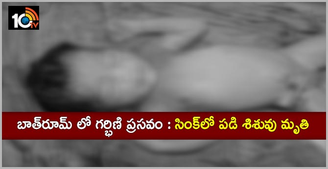 బాత్రూమ్ లో గర్భిణి ప్రసవం : సింక్లో పడి శిశువు మృతి బాత్రూమ్ లో గర్భిణి ప్రసవం : సింక్లో పడి శిశువు మృతి