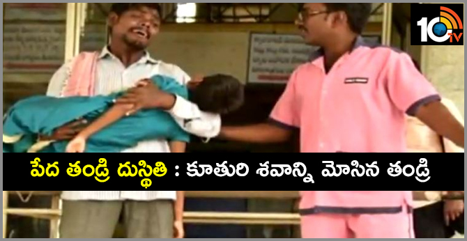 పేద తండ్రి దుస్థితి : కూతురి శవాన్ని మోసిన తండ్రి పేద తండ్రి దుస్థితి : కూతురి శవాన్ని మోసిన తండ్రి
