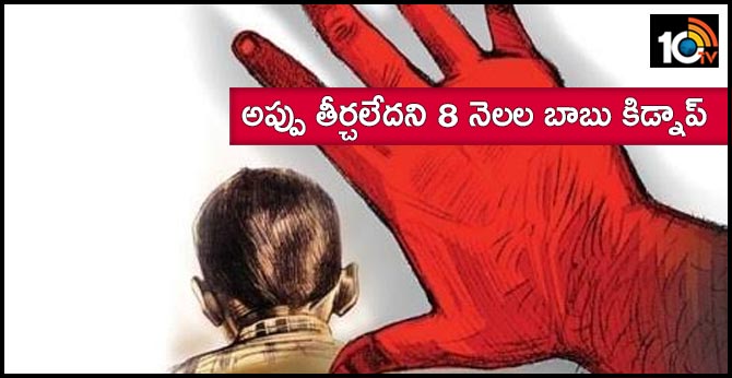 అప్పు తీర్చలేదని 8 నెలల బాబు కిడ్నాప్ అప్పు తీర్చలేదని 8 నెలల బాబు కిడ్నాప్