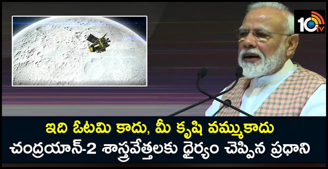 ఇది ఓటమి కాదు, మీ కృషి వమ్ముకాదు : చంద్రయాన్-2 శాస్త్రవేత్తలకు ధైర్యం చెప్పిన ప్రధాని ఇది ఓటమి కాదు, మీ కృషి వమ్ముకాదు : చంద్రయాన్-2 శాస్త్రవేత్తలకు ధైర్యం చెప్పిన ప్రధాని