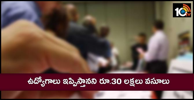 ఉద్యోగాలు ఇప్పిస్తానని రూ.30 లక్షలు వసూలు ఉద్యోగాలు ఇప్పిస్తానని రూ.30 లక్షలు వసూలు