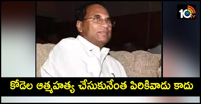 కోడెల ఆత్మహత్య చేసుకునేంత పిరికివాడు కాదు కోడెల ఆత్మహత్య చేసుకునేంత పిరికివాడు కాదు
