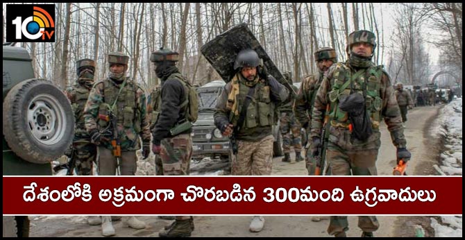 దేశంలోకి అక్రమంగా చొరబడిన 300మంది ఉగ్రవాదులు దేశంలోకి అక్రమంగా చొరబడిన 300మంది ఉగ్రవాదులు