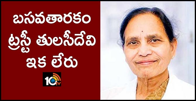 బసవతారకం ట్రస్టీ తులసీదేవి ఇక లేరు బసవతారకం ట్రస్టీ తులసీదేవి ఇక లేరు