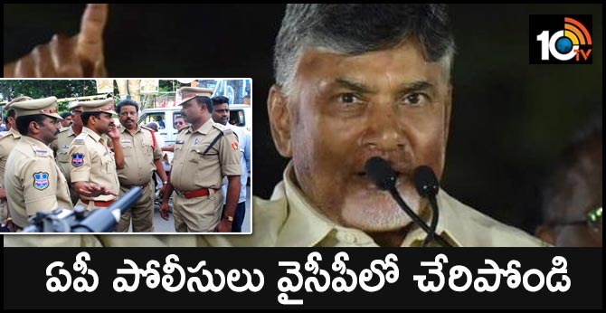 ఏపీ పోలీసులు వైసీపీలో చేరిపోండి: చంద్రబాబు ఏపీ పోలీసులు వైసీపీలో చేరిపోండి: చంద్రబాబు