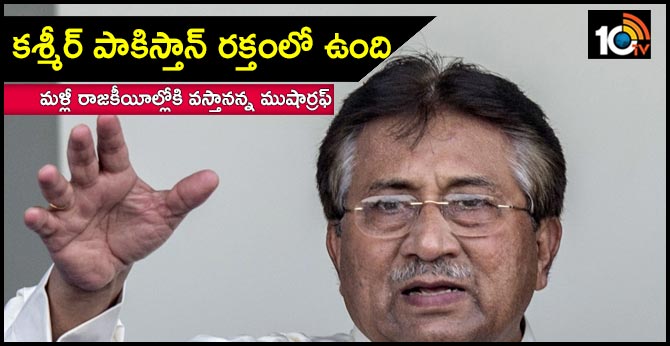 Kashmir is in Pakistan's blood, says Pervez Musharraf as he returns to active politics