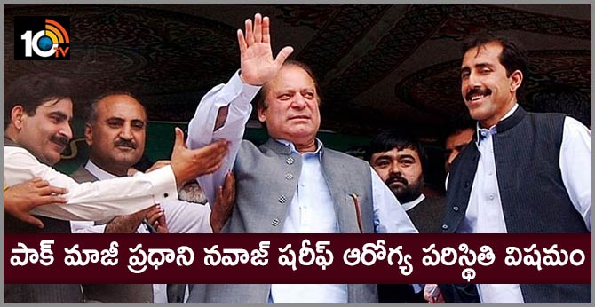 పాక్ మాజీ ప్రధాని నవాజ్ షరీఫ్ ఆరోగ్య పరిస్థితి విషమం పాక్ మాజీ ప్రధాని నవాజ్ షరీఫ్ ఆరోగ్య పరిస్థితి విషమం