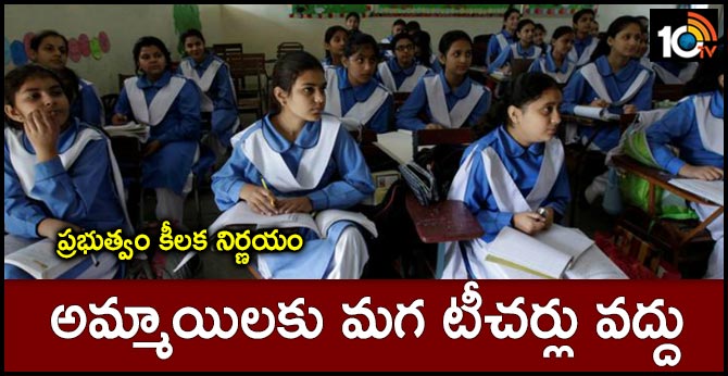 ప్రభుత్వం కీలక నిర్ణయం : అమ్మాయిలకు మగ టీచర్లు వద్దు ప్రభుత్వం కీలక నిర్ణయం : అమ్మాయిలకు మగ టీచర్లు వద్దు