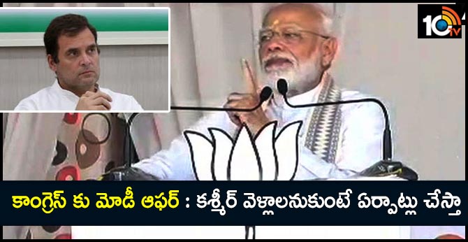 కాంగ్రెస్ కు మోడీ ఆఫర్ : కశ్మీర్ వెళ్లాలనుకుంటే ఏర్పాట్లు చేస్తా కాంగ్రెస్ కు మోడీ ఆఫర్ : కశ్మీర్ వెళ్లాలనుకుంటే ఏర్పాట్లు చేస్తా