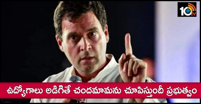 ఉద్యోగాలు అడిగితే చందమామను చూపిస్తుందీ ప్రభుత్వం: రాహుల్ గాంధీ ఉద్యోగాలు అడిగితే చందమామను చూపిస్తుందీ ప్రభుత్వం: రాహుల్ గాంధీ