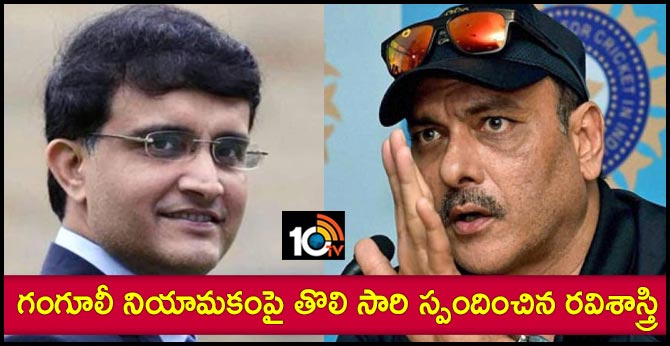 గంగూలీ నియామకంపై తొలి సారి స్పందించిన రవిశాస్త్రి గంగూలీ నియామకంపై తొలి సారి స్పందించిన రవిశాస్త్రి