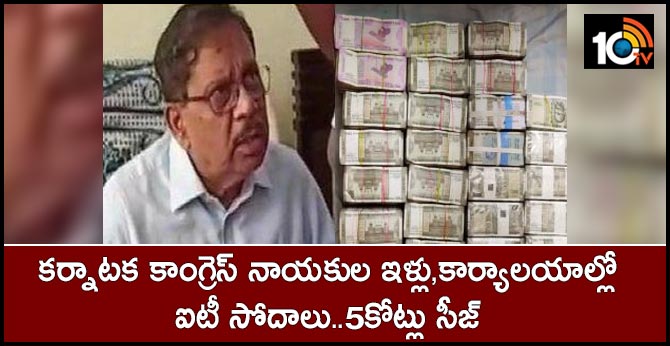 కర్నాటక కాంగ్రెస్ నాయకుల ఇళ్లు,కార్యాలయాల్లో ఐటీ సోదాలు..5కోట్లు సీజ్ కర్నాటక కాంగ్రెస్ నాయకుల ఇళ్లు,కార్యాలయాల్లో ఐటీ సోదాలు..5కోట్లు సీజ్