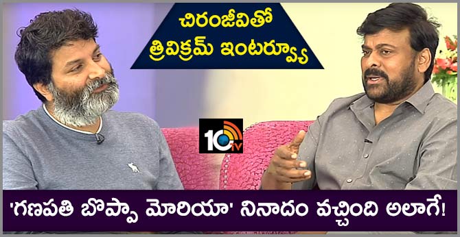 చిరంజీవితో త్రివిక్రమ్ ఇంటర్వ్యూ: ‘గణపతి బొప్పా మోరియా’ నినాదం వచ్చింది అలాగే! చిరంజీవితో త్రివిక్రమ్ ఇంటర్వ్యూ: ‘గణపతి బొప్పా మోరియా’ నినాదం వచ్చింది అలాగే!