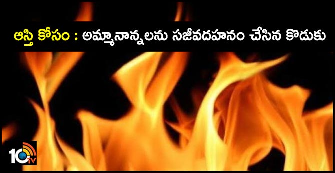 ఆస్తి కోసం : అమ్మానాన్నలను సజీవదహనం చేసిన కొడుకు ఆస్తి కోసం : అమ్మానాన్నలను సజీవదహనం చేసిన కొడుకు