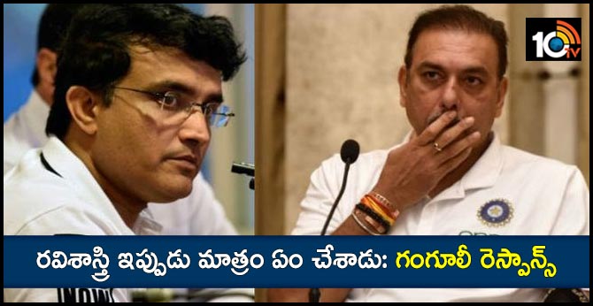 రవిశాస్త్రి ఇప్పుడు మాత్రం ఏం చేశాడు: గంగూలీ రెస్పాన్స్ రవిశాస్త్రి ఇప్పుడు మాత్రం ఏం చేశాడు: గంగూలీ రెస్పాన్స్