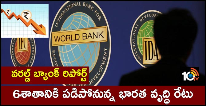 వరల్డ్ బ్యాంక్ రిపోర్ట్ : 6శాతానికి పడిపోనున్న భారత వృద్ధి రేటు వరల్డ్ బ్యాంక్ రిపోర్ట్ : 6శాతానికి పడిపోనున్న భారత వృద్ధి రేటు