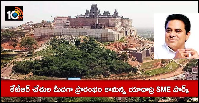 కేటీఆర్ చేతుల మీదగా ప్రారంభం కానున్న యాదాద్రి SME పార్క్ కేటీఆర్ చేతుల మీదగా ప్రారంభం కానున్న యాదాద్రి SME పార్క్