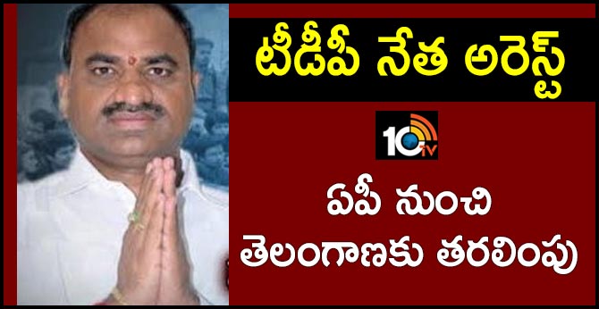 టీడీపీ నేత అరెస్ట్ : ఏపీ నుంచి తెలంగాణకు తరలింపు టీడీపీ నేత అరెస్ట్ : ఏపీ నుంచి తెలంగాణకు తరలింపు