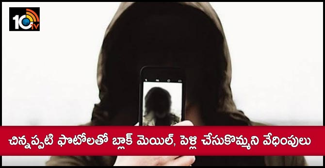 చిన్నప్పటి ఫొటోలతో బ్లాక్ మెయిల్, పెళ్లి చేసుకొమ్మని వేధింపులు చిన్నప్పటి ఫొటోలతో బ్లాక్ మెయిల్, పెళ్లి చేసుకొమ్మని వేధింపులు
