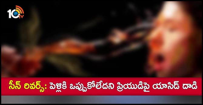 సీన్ రివర్స్: పెళ్లికి ఒప్పుకోలేదని ప్రియుడిపై యాసిడ్ దాడి సీన్ రివర్స్: పెళ్లికి ఒప్పుకోలేదని ప్రియుడిపై యాసిడ్ దాడి