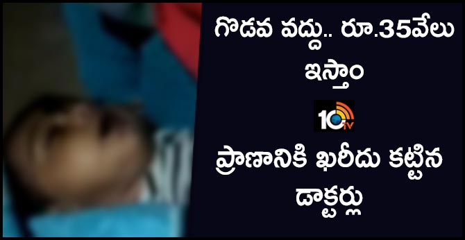 గొడవ వద్దు.. రూ.35వేలు ఇస్తాం : ప్రాణానికి ఖరీదు కట్టిన డాక్టర్లు గొడవ వద్దు.. రూ.35వేలు ఇస్తాం : ప్రాణానికి ఖరీదు కట్టిన డాక్టర్లు