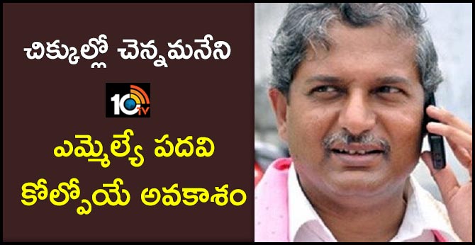 చిక్కుల్లో చెన్నమనేని : ఎమ్మెల్యే పదవి కోల్పోయే అవకాశం చిక్కుల్లో చెన్నమనేని : ఎమ్మెల్యే పదవి కోల్పోయే అవకాశం