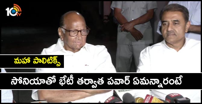 మహా పాలిటిక్స్ : సోనియాతో భేటీ తర్వాత పవార్ ఏమన్నారంటే మహా పాలిటిక్స్ : సోనియాతో భేటీ తర్వాత పవార్ ఏమన్నారంటే