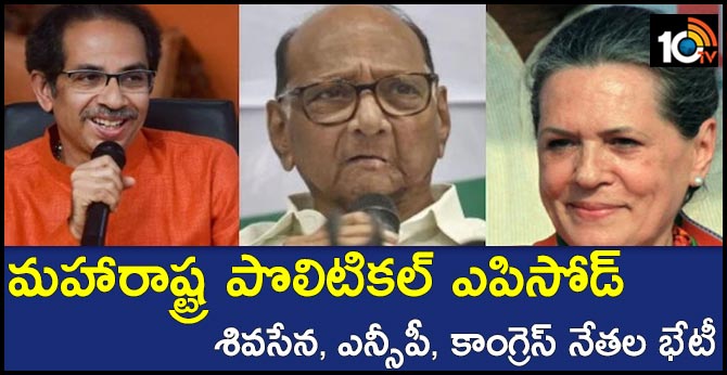 మహారాష్ట్ర పొలిటికల్ ఎపిసోడ్ : శివసేన, ఎన్సీపీ, కాంగ్రెస్ నేతల భేటీ మహారాష్ట్ర పొలిటికల్ ఎపిసోడ్ : శివసేన, ఎన్సీపీ, కాంగ్రెస్ నేతల భేటీ