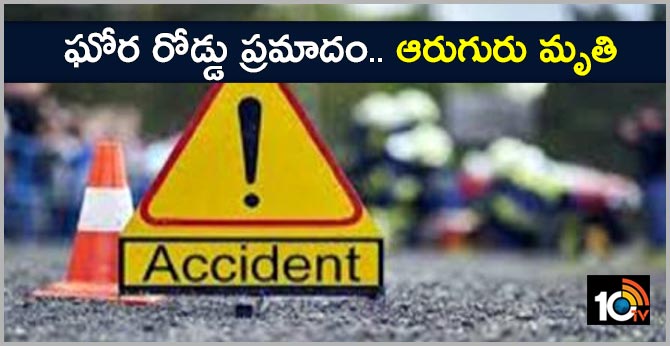 ఘోర రోడ్డు ప్రమాదం.. ఆరుగురు మృతి ఘోర రోడ్డు ప్రమాదం.. ఆరుగురు మృతి