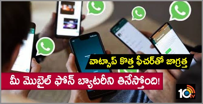 వాట్సాప్ కొత్త ఫీచర్తో జాగ్రత్త : మీ మొబైల్ ఫోన్ బ్యాటరీని తినేస్తోంది! వాట్సాప్ కొత్త ఫీచర్తో జాగ్రత్త : మీ మొబైల్ ఫోన్ బ్యాటరీని తినేస్తోంది!