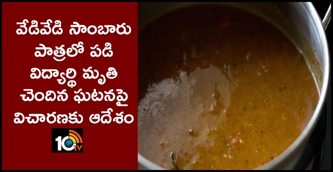 వేడివేడి సాంబారు పాత్రలో పడి విద్యార్థి మృతి చెందిన ఘటనపై విచారణకు ఆదేశం వేడివేడి సాంబారు పాత్రలో పడి విద్యార్థి మృతి చెందిన ఘటనపై విచారణకు ఆదేశం