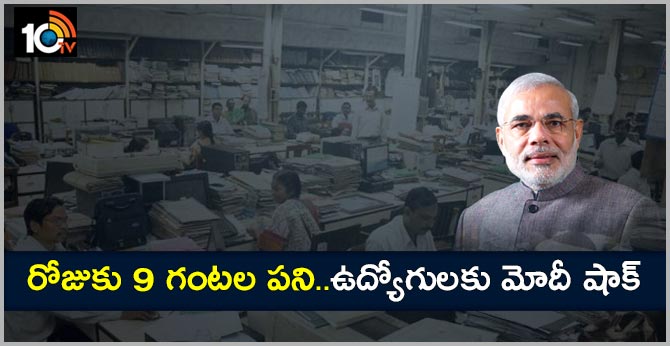 రోజుకు 9 గంటల పని..ఉద్యోగులకు మోదీ షాక్ రోజుకు 9 గంటల పని..ఉద్యోగులకు మోదీ షాక్
