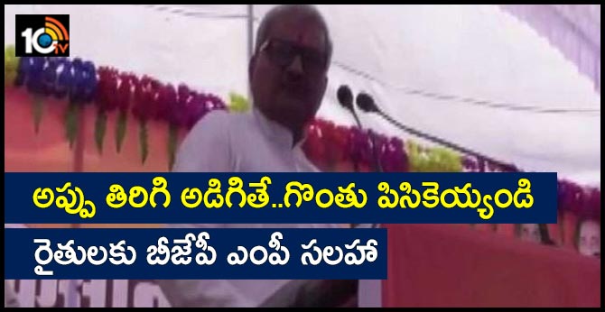 అప్పు తిరిగి అడిగితే..గొంతు పిసికెయ్యండి: రైతులకు బీజేపీ ఎంపీ సలహా అప్పు తిరిగి అడిగితే..గొంతు పిసికెయ్యండి: రైతులకు బీజేపీ ఎంపీ సలహా